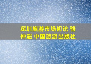 深圳旅游市场初论 骆仲遥 中国旅游出版社